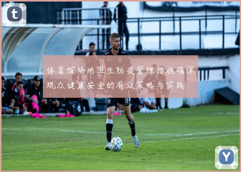 体育馆场地卫生防疫管理措施确保观众健康安全的有效策略与实践