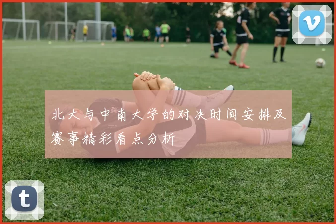 北大与中南大学的对决时间安排及赛事精彩看点分析