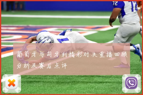 葡萄牙与匈牙利精彩对决重播回顾分析及赛后点评