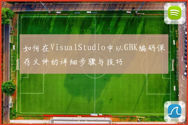 如何在VisualStudio中以GBK编码保存文件的详细步骤与技巧