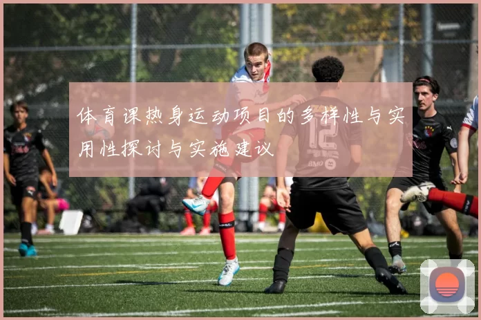 体育课热身运动项目的多样性与实用性探讨与实施建议