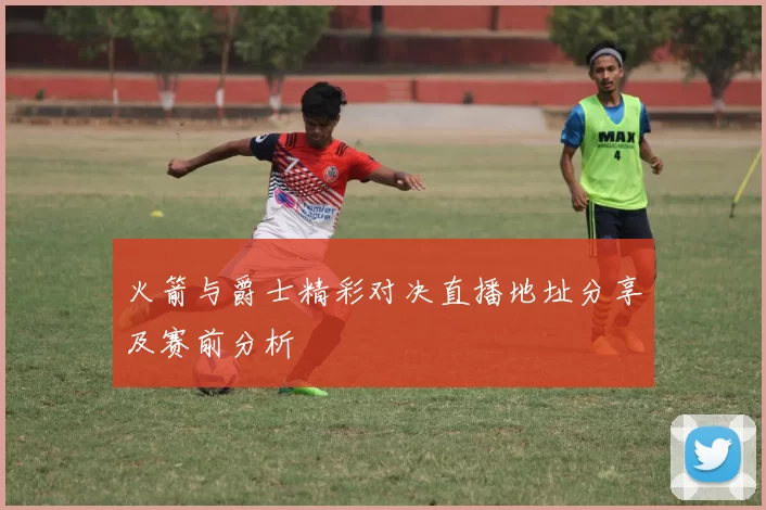 火箭与爵士精彩对决直播地址分享及赛前分析