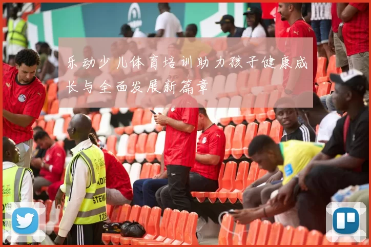 乐动少儿体育培训助力孩子健康成长与全面发展新篇章